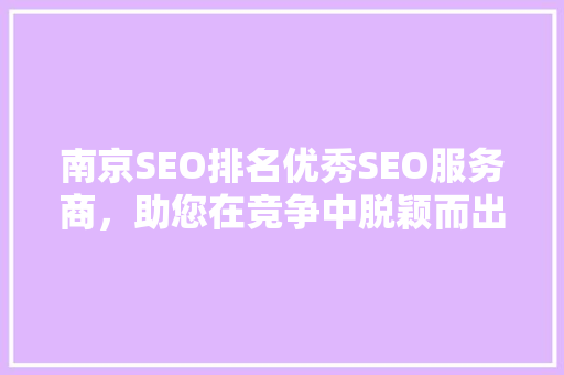 南京SEO排名优秀SEO服务商，助您在竞争中脱颖而出