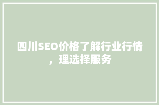四川SEO价格了解行业行情，理选择服务