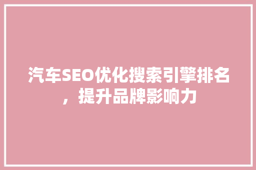 汽车SEO优化搜索引擎排名，提升品牌影响力