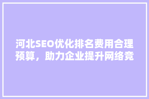 河北SEO优化排名费用合理预算，助力企业提升网络竞争力