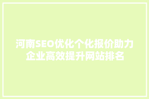 河南SEO优化个化报价助力企业高效提升网站排名