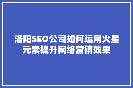 洛阳SEO公司如何运用火星元素提升网络营销效果