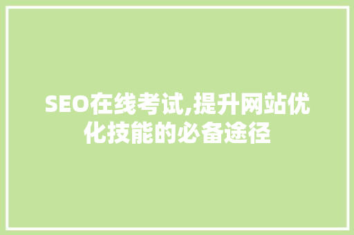 SEO在线考试,提升网站优化技能的必备途径