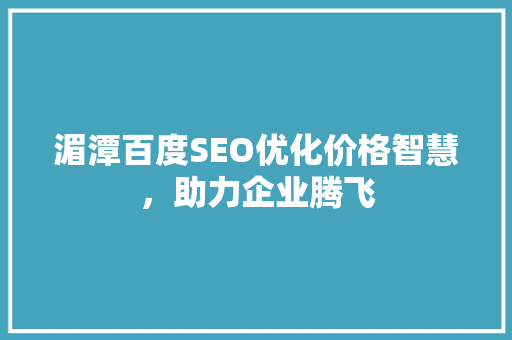 湄潭百度SEO优化价格智慧，助力企业腾飞