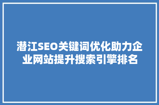 潜江SEO关键词优化助力企业网站提升搜索引擎排名