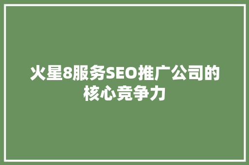 火星8服务SEO推广公司的核心竞争力