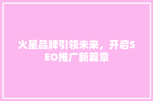 火星品牌引领未来，开启SEO推广新篇章