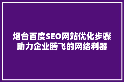 烟台百度SEO网站优化步骤助力企业腾飞的网络利器