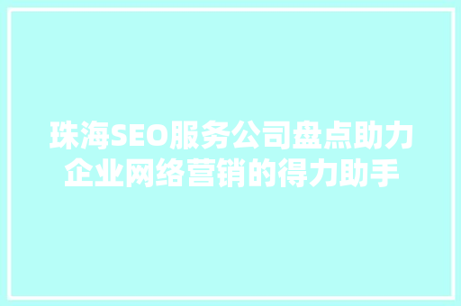 珠海SEO服务公司盘点助力企业网络营销的得力助手