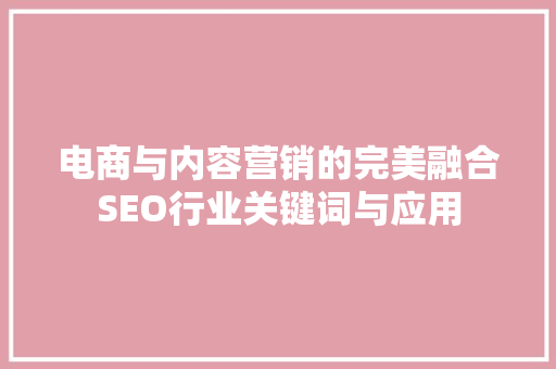 电商与内容营销的完美融合SEO行业关键词与应用