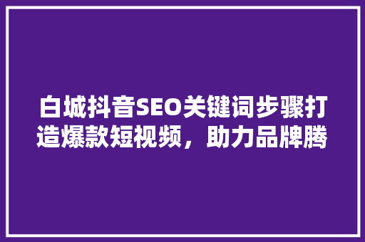 白城抖音SEO关键词步骤打造爆款短视频，助力品牌腾飞