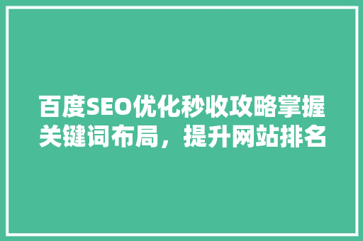 百度SEO优化秒收攻略掌握关键词布局，提升网站排名
