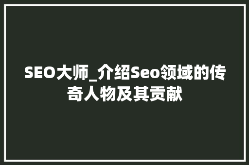 SEO大师_介绍Seo领域的传奇人物及其贡献