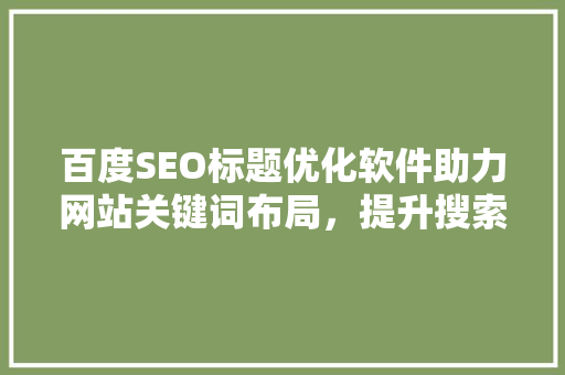 百度SEO标题优化软件助力网站关键词布局，提升搜索引擎排名