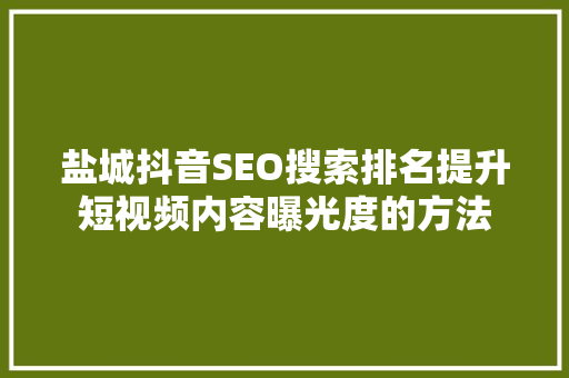 盐城抖音SEO搜索排名提升短视频内容曝光度的方法