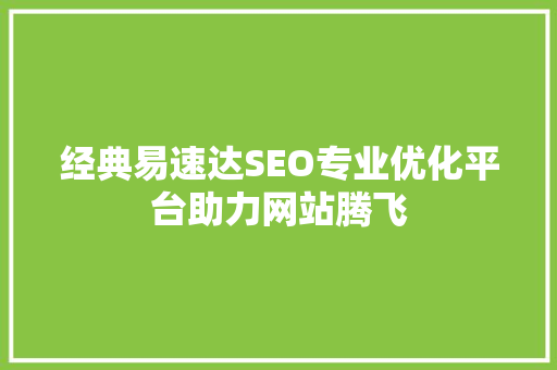 经典易速达SEO专业优化平台助力网站腾飞