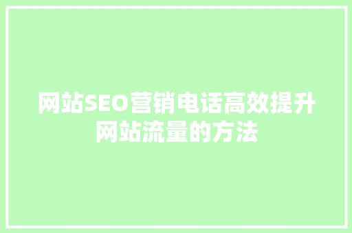 网站SEO营销电话高效提升网站流量的方法