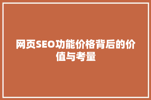 网页SEO功能价格背后的价值与考量