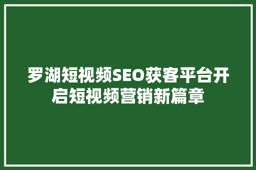 罗湖短视频SEO获客平台开启短视频营销新篇章