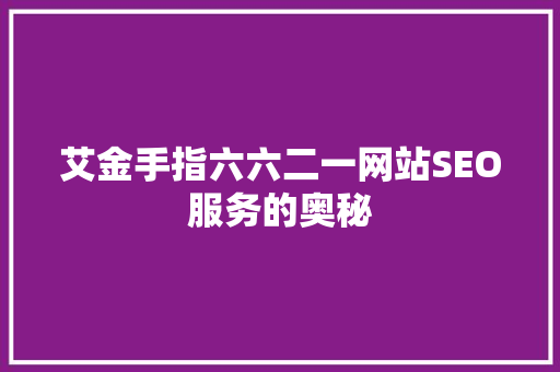 艾金手指六六二一网站SEO服务的奥秘