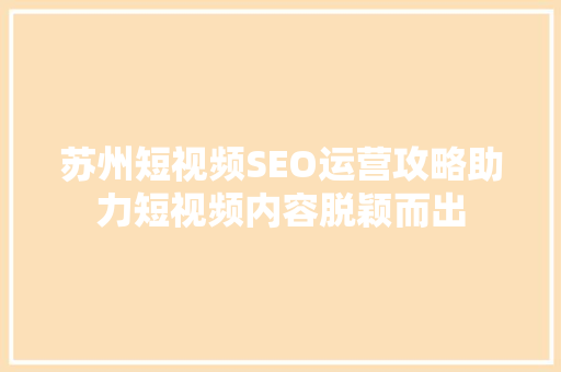 苏州短视频SEO运营攻略助力短视频内容脱颖而出