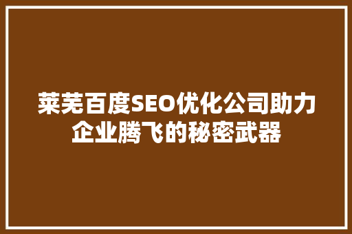 莱芜百度SEO优化公司助力企业腾飞的秘密武器