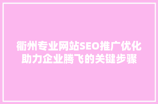 衢州专业网站SEO推广优化助力企业腾飞的关键步骤