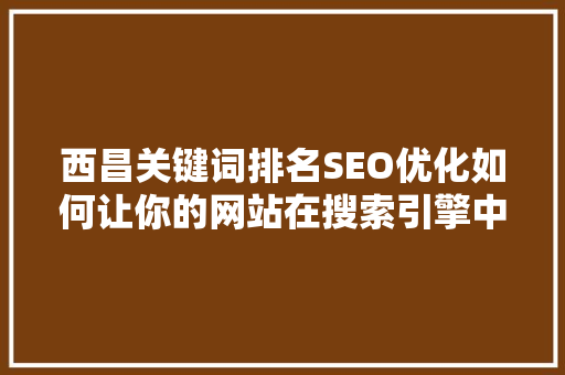 西昌关键词排名SEO优化如何让你的网站在搜索引擎中脱颖而出