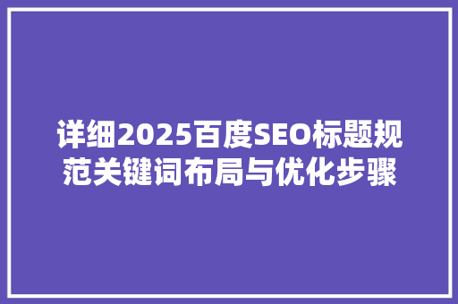 详细2025百度SEO标题规范关键词布局与优化步骤