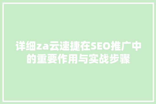 详细za云速捷在SEO推广中的重要作用与实战步骤