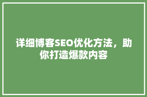 详细博客SEO优化方法，助你打造爆款内容