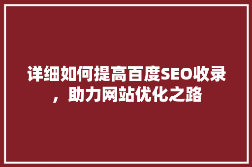 详细如何提高百度SEO收录，助力网站优化之路