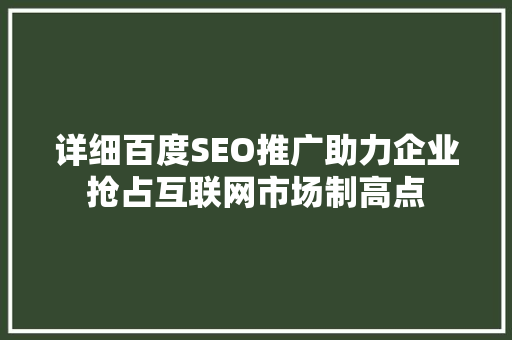 详细百度SEO推广助力企业抢占互联网市场制高点