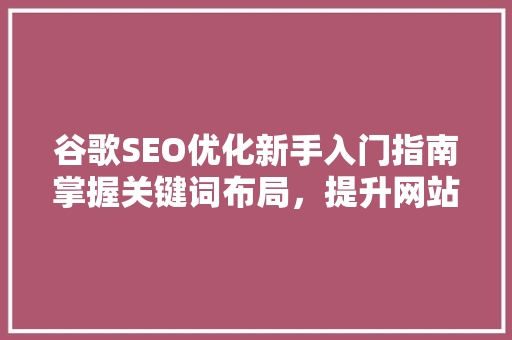 谷歌SEO优化新手入门指南掌握关键词布局，提升网站排名