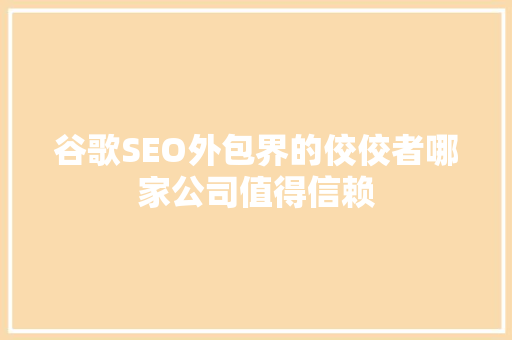 谷歌SEO外包界的佼佼者哪家公司值得信赖