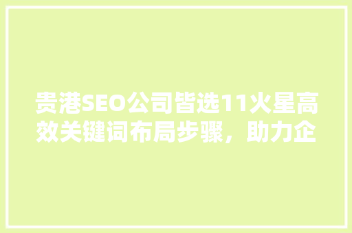 贵港SEO公司皆选11火星高效关键词布局步骤，助力企业腾飞