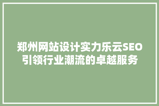 郑州网站设计实力乐云SEO引领行业潮流的卓越服务