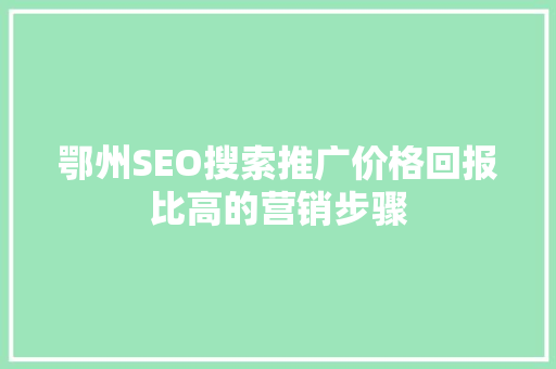 鄂州SEO搜索推广价格回报比高的营销步骤