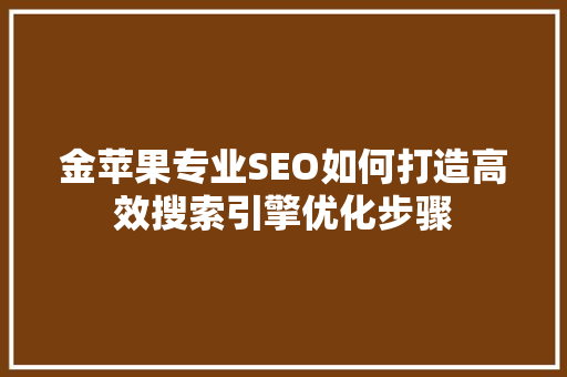 金苹果专业SEO如何打造高效搜索引擎优化步骤