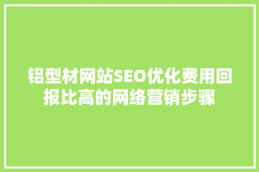 铝型材网站SEO优化费用回报比高的网络营销步骤