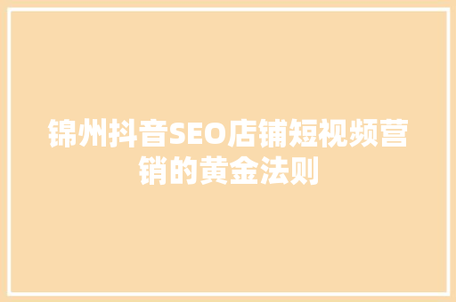 锦州抖音SEO店铺短视频营销的黄金法则
