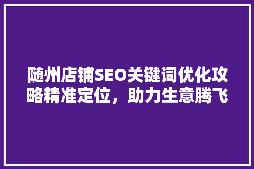 随州店铺SEO关键词优化攻略精准定位，助力生意腾飞