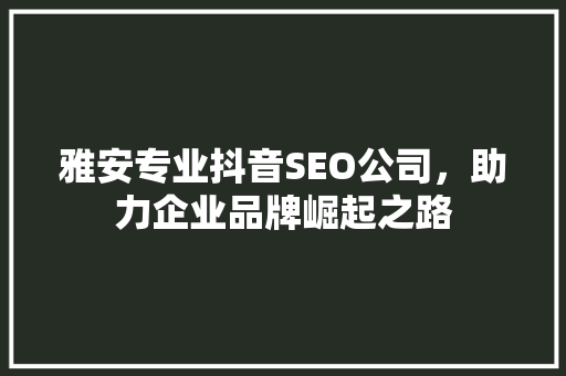 雅安专业抖音SEO公司，助力企业品牌崛起之路
