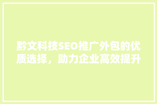 黔文科技SEO推广外包的优质选择，助力企业高效提升网站排名