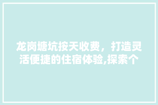 龙岗塘坑按天收费，打造灵活便捷的住宿体验,探索个化住宿新趋势