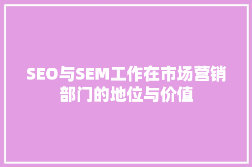 SEO与SEM工作在市场营销部门的地位与价值