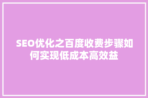 SEO优化之百度收费步骤如何实现低成本高效益