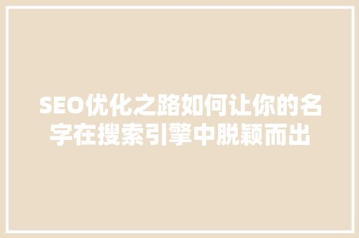 SEO优化之路如何让你的名字在搜索引擎中脱颖而出