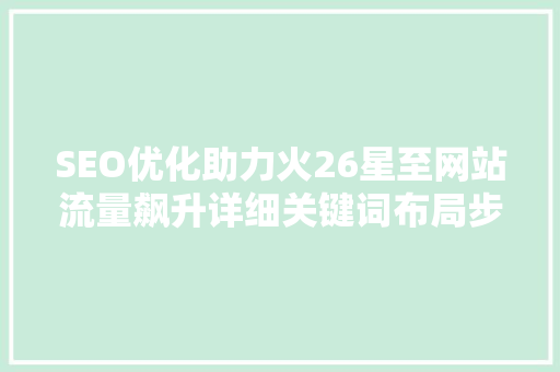 SEO优化助力火26星至网站流量飙升详细关键词布局步骤