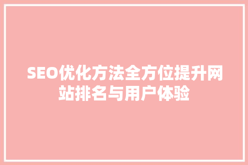 SEO优化方法全方位提升网站排名与用户体验